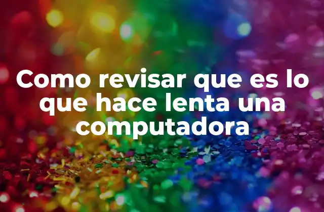 Como Revisar que es Lo que Hace Lenta una Computadora
