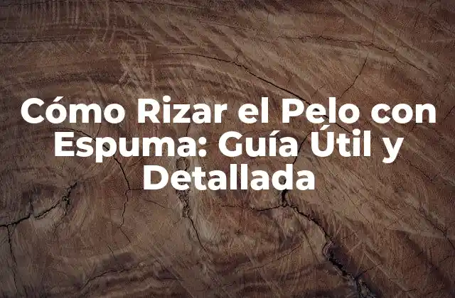 Cómo Rizar el Pelo con Espuma: Guía Útil y Detallada 2 Beneficios de Rizar el Pelo con Espuma