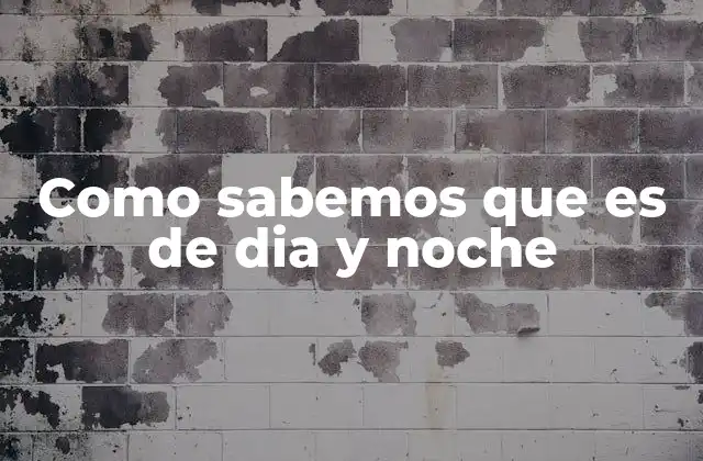 Como Sabemos que es de Dia y Noche