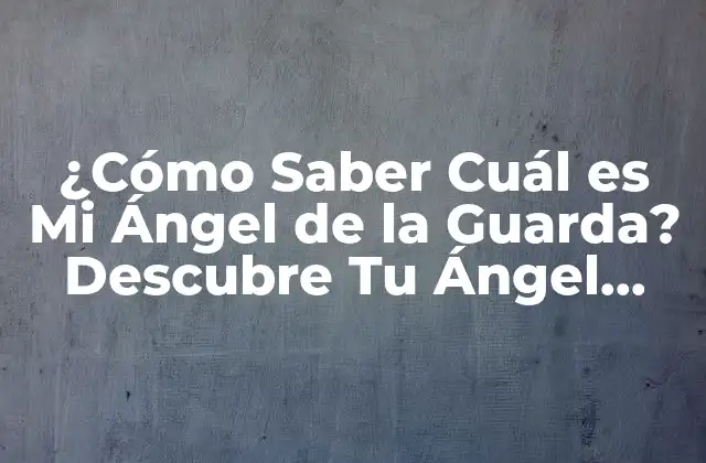 ¿cómo Saber Cuál es Mi Ángel de la Guarda? Descubre Tu Ángel Protector 2 La Creencia en los Ángeles de la Guarda