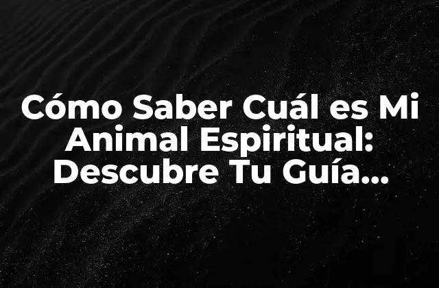 Cómo Saber Cuál es Mi Animal Espiritual: Descubre Tu Guía Interior 2 La Importancia de los Animales Espirituales en la Cultura