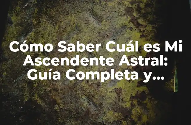 Cómo Saber Cuál es Mi Ascendente Astral: Guía Completa y Detallada