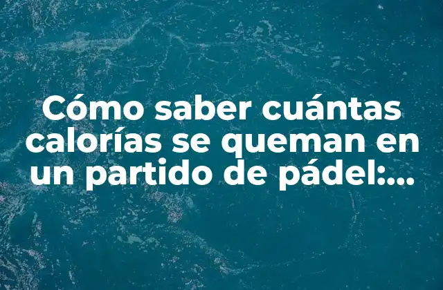 Cómo Saber Cuántas Calorías Se Queman en un Partido de Pádel: Guía Completa para Deportistas