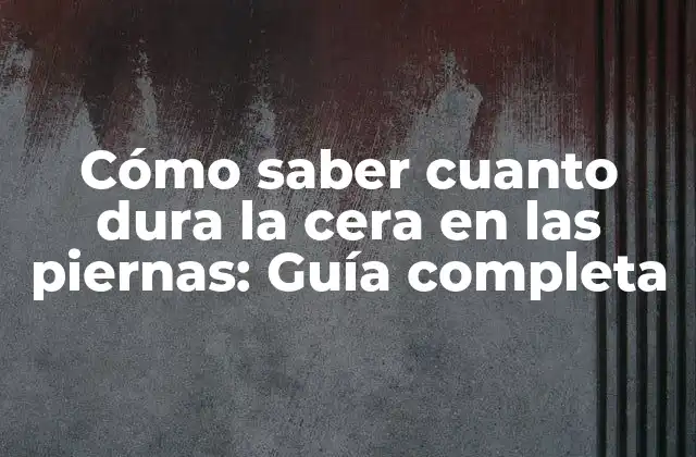 Cómo Saber Cuanto Dura la Cera en las Piernas: Guía Completa