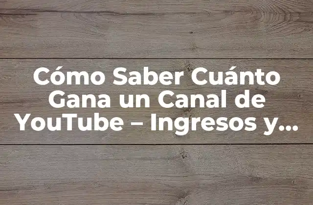 Cómo Saber Cuánto Gana un Canal de Youtube – Ingresos y Estadísticas