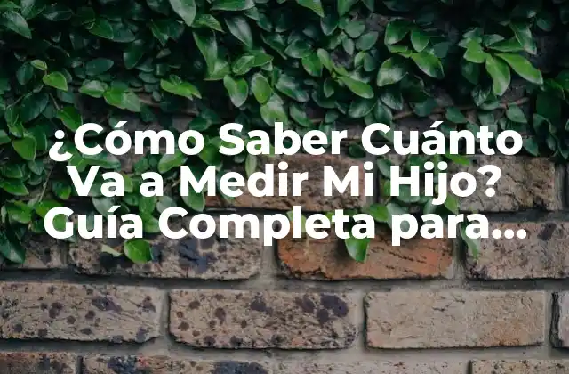 ¿cómo Saber Cuánto Va a Medir Mi Hijo? Guía Completa para Padres Preocupados