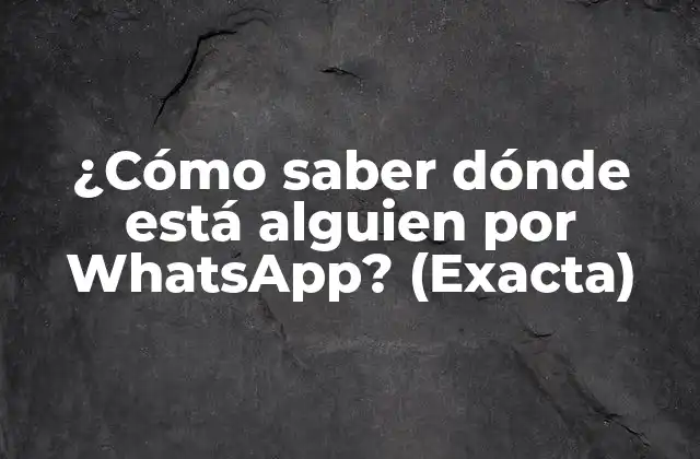 ¿cómo Saber Dónde Está Alguien por Whatsapp? (exacta)