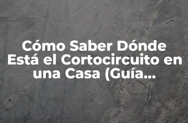 Cómo Saber Dónde Está el Cortocircuito en una Casa (guía Completa)