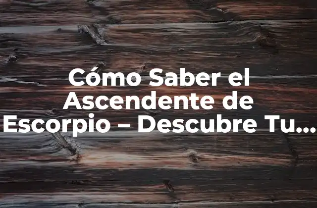 Cómo Saber el Ascendente de Escorpio – Descubre Tu Personalidad y Destino