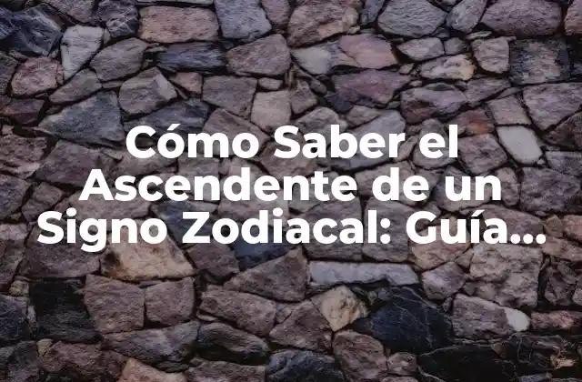 Cómo Saber el Ascendente de un Signo Zodiacal: Guía Completa