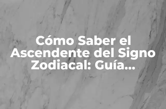 Cómo Saber el Ascendente Del Signo Zodiacal: Guía Completa