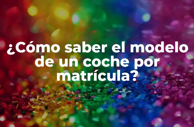 ¿cómo Saber el Modelo de un Coche por Matrícula?