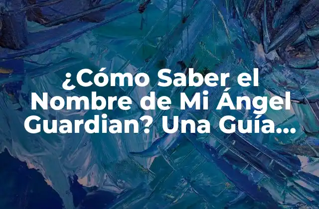 ¿cómo Saber el Nombre de Mi Ángel Guardian? una Guía para Conectar con la Esencia Divina