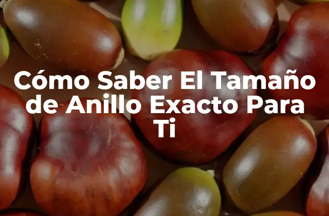 Cómo Saber el Tamaño de Anillo Exacto para Ti