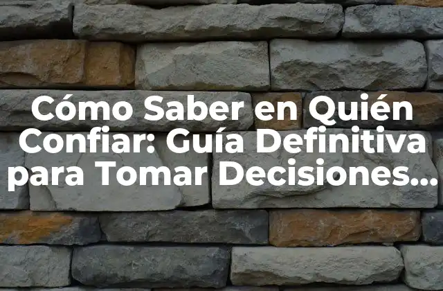 Cómo Saber en Quién Confiar: Guía Definitiva para Tomar Decisiones Informadas