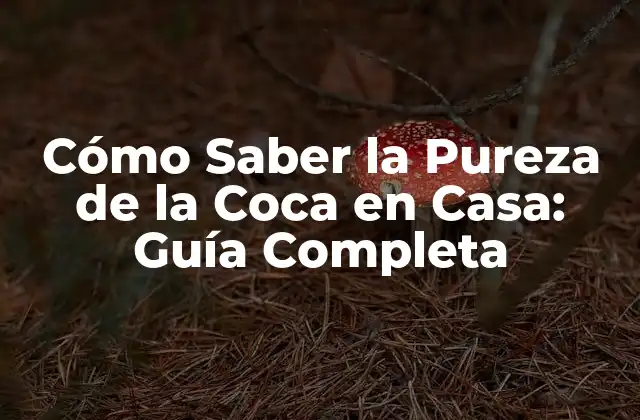 Cómo Saber la Pureza de la Coca en Casa: Guía Completa