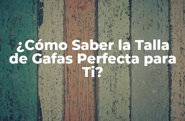 ¿cómo Saber la Talla de Gafas Perfecta para Ti?