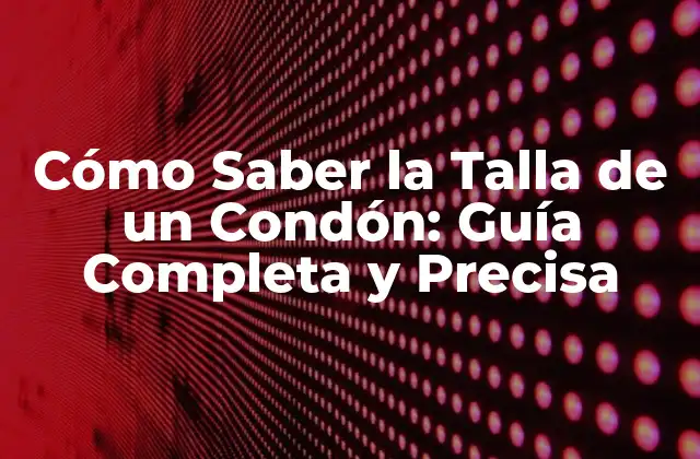 Cómo Saber la Talla de un Condón: Guía Completa y Precisa
