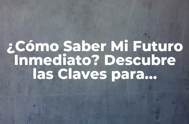¿cómo Saber Mi Futuro Inmediato? Descubre las Claves para Predecir Tu Destino