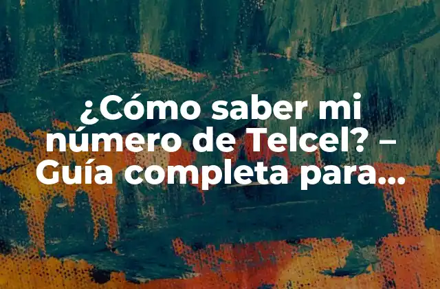 ¿cómo Saber Mi Número de Telcel? – Guía Completa para Encontrar Tu Número de Teléfono