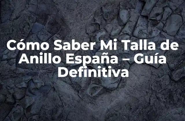 Cómo Saber Mi Talla de Anillo España – Guía Definitiva