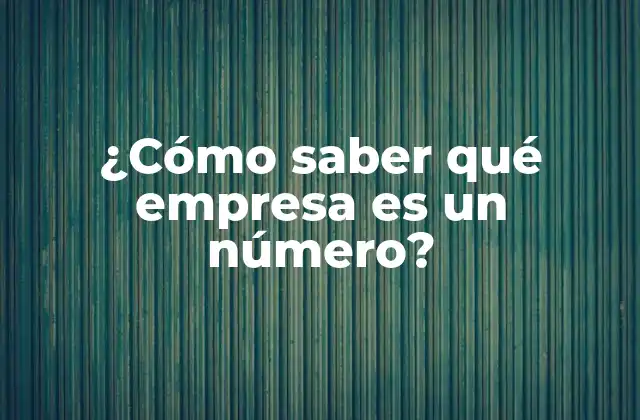 ¿cómo Saber Qué Empresa es un Número? 2 ¿Por qué es importante saber qué empresa es un número?
