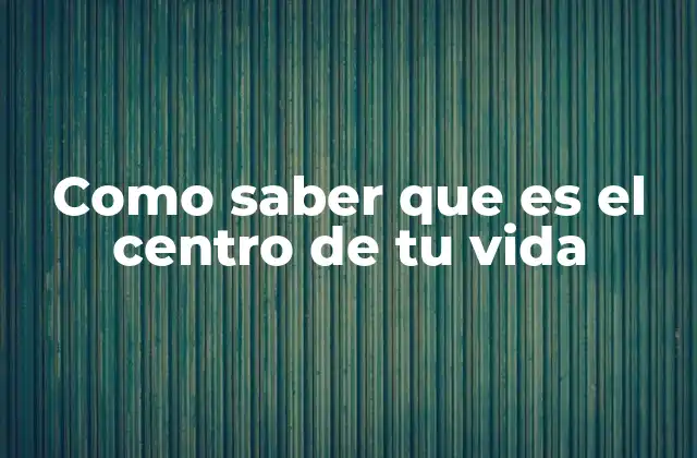Como Saber que es el Centro de Tu Vida