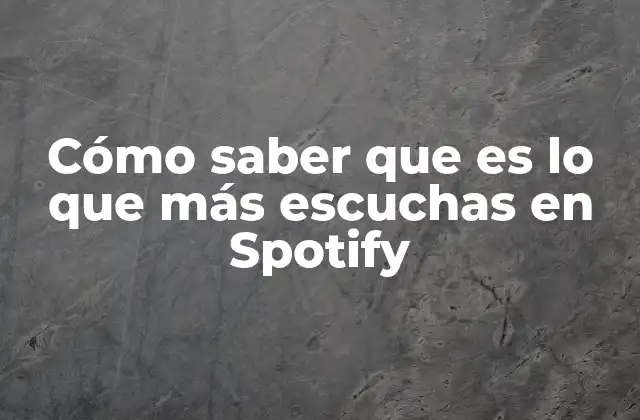 Cómo Saber que es Lo que Más Escuchas en Spotify
