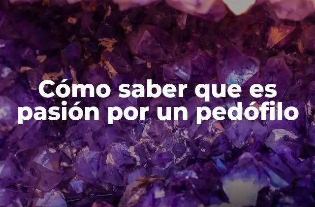 Cómo Saber que es Pasión por un Pedófilo