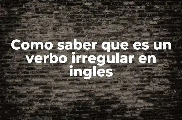 Como Saber que es un Verbo Irregular en Ingles
