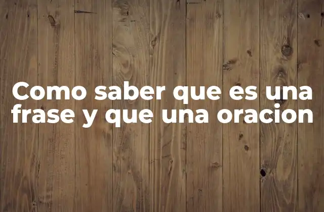 Como Saber que es una Frase y que una Oracion 2 Diferencias entre los elementos básicos de la oración y la frase