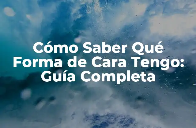 Cómo Saber Qué Forma de Cara Tengo: Guía Completa