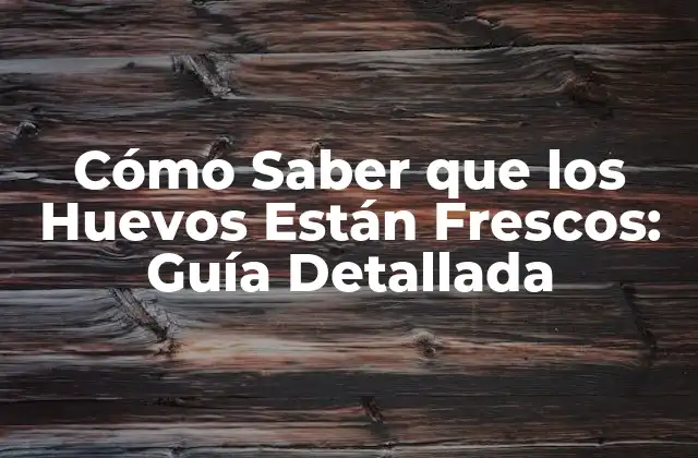 Cómo Saber que los Huevos Están Frescos: Guía Detallada