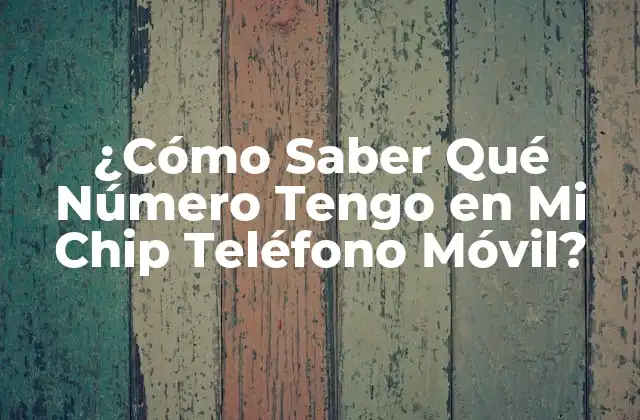 ¿cómo Saber Qué Número Tengo en Mi Chip Teléfono Móvil?