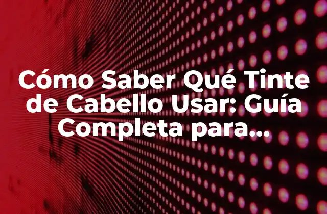 Cómo Saber Qué Tinte de Cabello Usar: Guía Completa para Encontrar el Tonos Perfecto