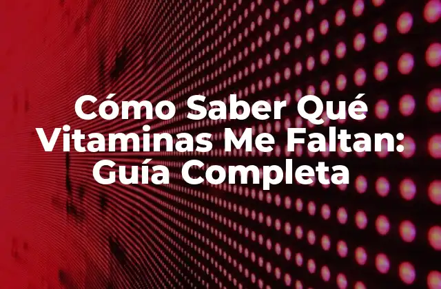 Cómo Saber Qué Vitaminas Me Faltan: Guía Completa