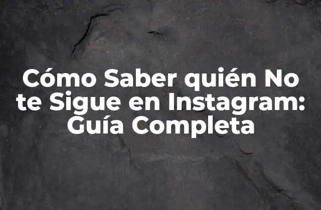 Cómo Saber Quién No Te Sigue en Instagram: Guía Completa