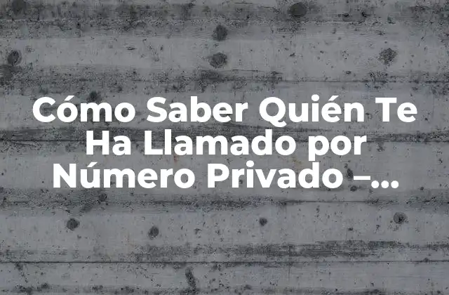 Cómo Saber Quién Te Ha Llamado por Número Privado – Descubre la Verdad