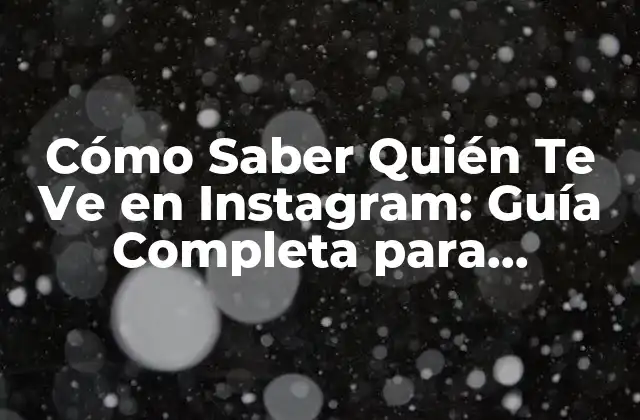 Cómo Saber Quién Te Ve en Instagram: Guía Completa para Usuarios