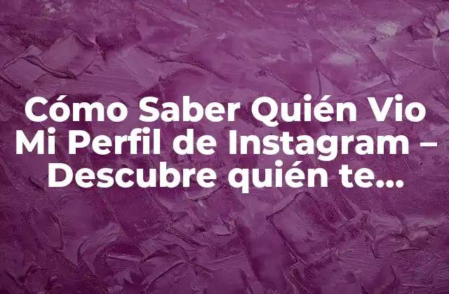 Cómo Saber Quién Vio Mi Perfil de Instagram – Descubre Quién Te Espía