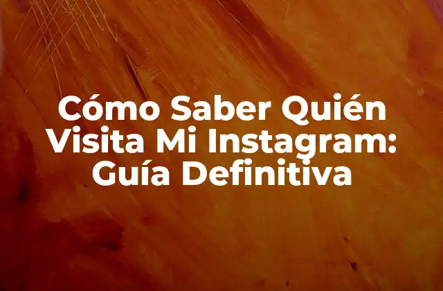 Cómo Saber Quién Visita Mi Instagram: Guía Definitiva