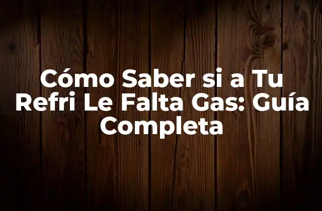 Cómo Saber Si a Tu Refri Le Falta Gas: Guía Completa