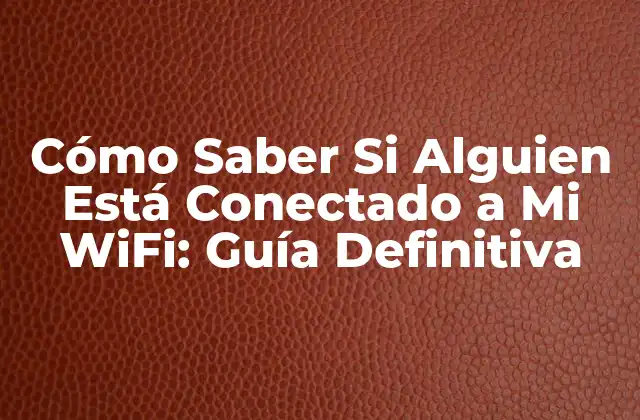 Cómo Saber Si Alguien Está Conectado a Mi Wifi: Guía Definitiva