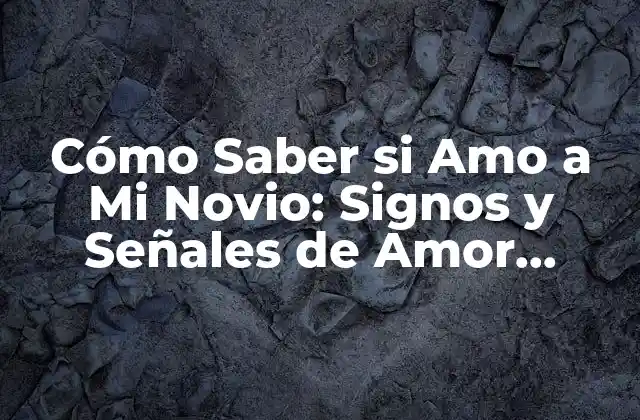 Cómo Saber Si Amo a Mi Novio: Signos y Señales de Amor Verdadero