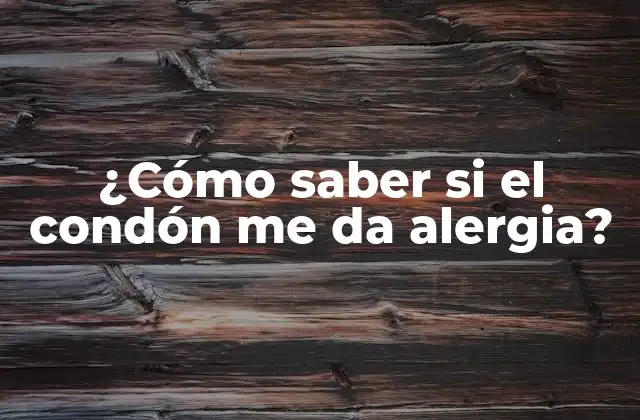 ¿cómo Saber Si el Condón Me Da Alergia?
