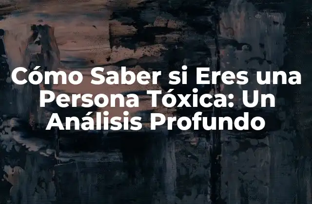 Cómo Saber Si Eres una Persona Tóxica: un Análisis Profundo