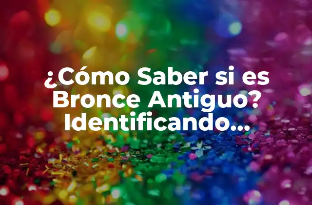 ¿cómo Saber Si es Bronce Antiguo? Identificando Auténticos Objetos de Bronce Antiguo 2 Características Físicas de los Objetos de Bronce Antiguo