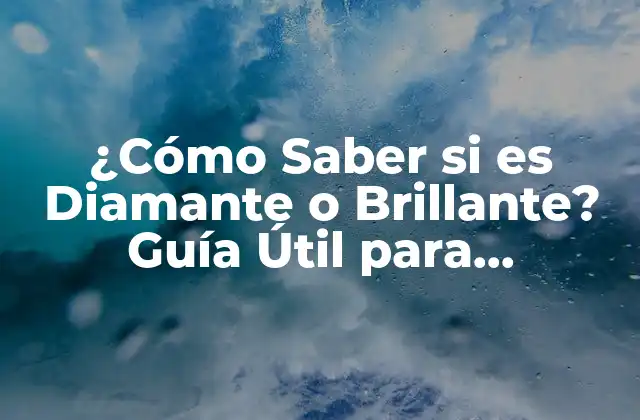 ¿cómo Saber Si es Diamante o Brillante? Guía Útil para Distinguirlos