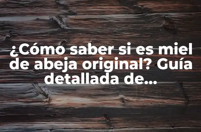 ¿cómo Saber Si es Miel de Abeja Original? Guía Detallada de Autenticidad