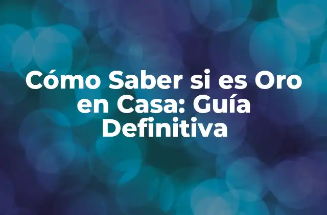 Cómo Saber Si es Oro en Casa: Guía Definitiva